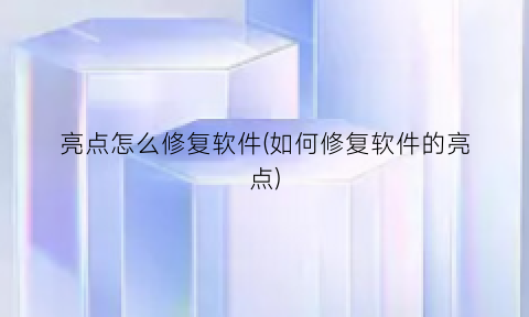 “亮点怎么修复软件(如何修复软件的亮点)