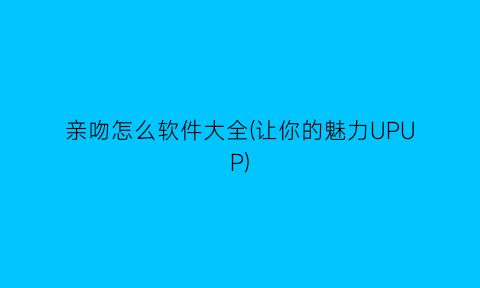 亲吻怎么软件大全(让你的魅力UPUP)