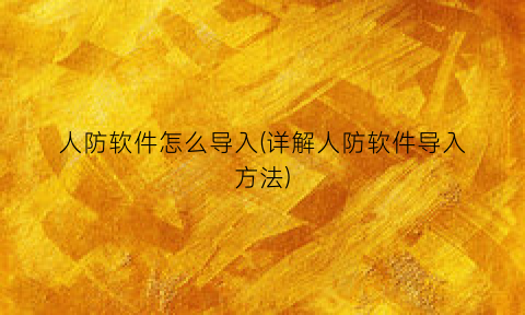 “人防软件怎么导入(详解人防软件导入方法)