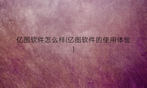 亿图软件怎么样(亿图软件的使用体验)