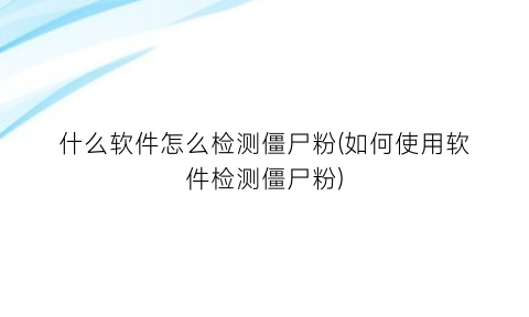 什么软件怎么检测僵尸粉(如何使用软件检测僵尸粉)