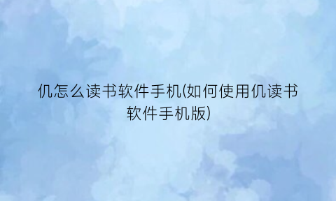 仉怎么读书软件手机(如何使用仉读书软件手机版)