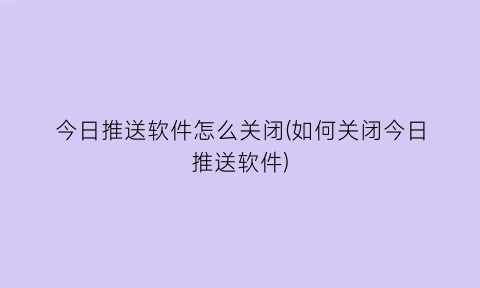 今日推送软件怎么关闭(如何关闭今日推送软件)