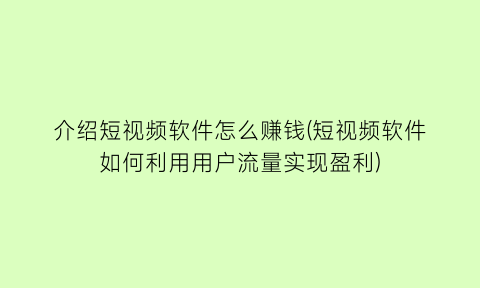 介绍短视频软件怎么赚钱(短视频软件如何利用用户流量实现盈利)