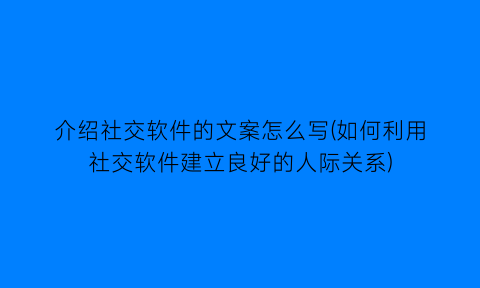 介绍社交软件的文案怎么写(如何利用社交软件建立良好的人际关系)