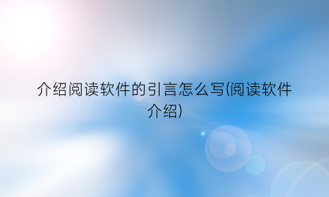 “介绍阅读软件的引言怎么写(阅读软件介绍)