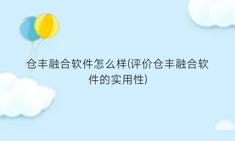 仓丰融合软件怎么样(评价仓丰融合软件的实用性)