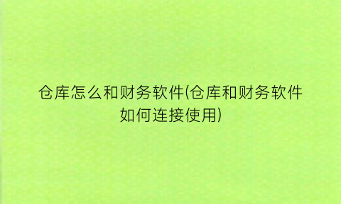 仓库怎么和财务软件(仓库和财务软件如何连接使用)