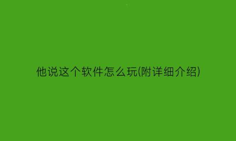 他说这个软件怎么玩(附详细介绍)