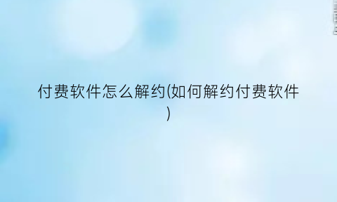 “付费软件怎么解约(如何解约付费软件)