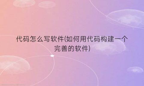 “代码怎么写软件(如何用代码构建一个完善的软件)