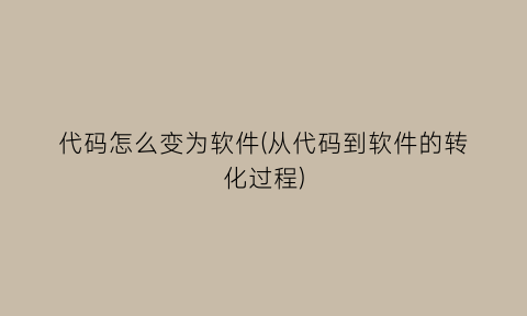 代码怎么变为软件(从代码到软件的转化过程)