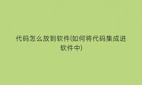 代码怎么放到软件(如何将代码集成进软件中)