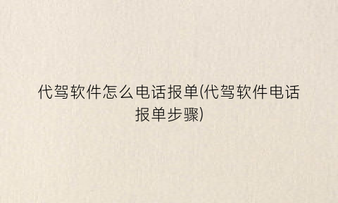 代驾软件怎么电话报单(代驾软件电话报单步骤)