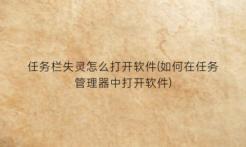 任务栏失灵怎么打开软件(如何在任务管理器中打开软件)