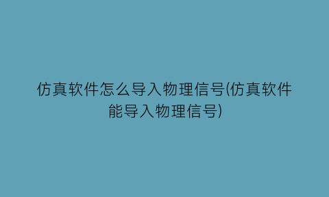 仿真软件怎么导入物理信号(仿真软件能导入物理信号)