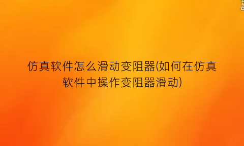 仿真软件怎么滑动变阻器(如何在仿真软件中操作变阻器滑动)