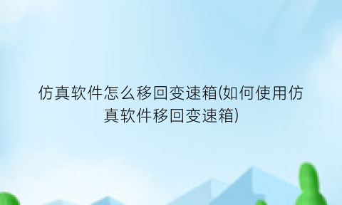 “仿真软件怎么移回变速箱(如何使用仿真软件移回变速箱)