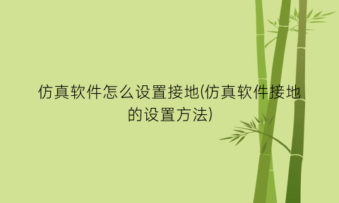 “仿真软件怎么设置接地(仿真软件接地的设置方法)