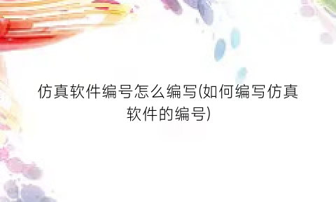 “仿真软件编号怎么编写(如何编写仿真软件的编号)