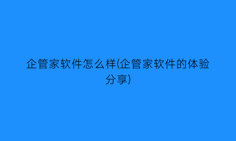 企管家软件怎么样(企管家软件的体验分享)