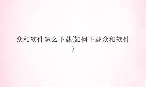 “众和软件怎么下载(如何下载众和软件)