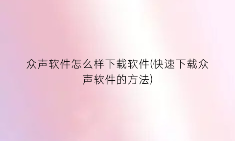 “众声软件怎么样下载软件(快速下载众声软件的方法)