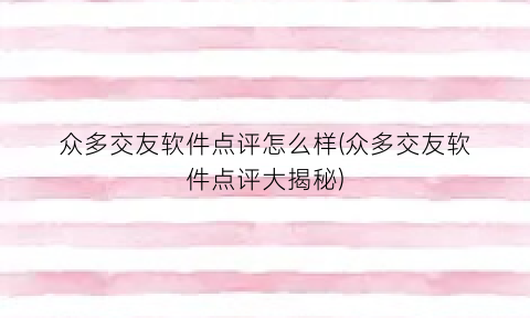 众多交友软件点评怎么样(众多交友软件点评大揭秘)