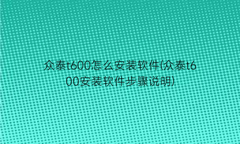 众泰t600怎么安装软件(众泰t600安装软件步骤说明)