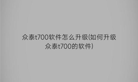 众泰t700软件怎么升级(如何升级众泰t700的软件)