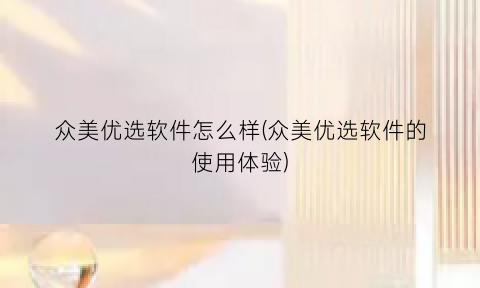 众美优选软件怎么样(众美优选软件的使用体验)
