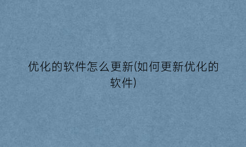 “优化的软件怎么更新(如何更新优化的软件)