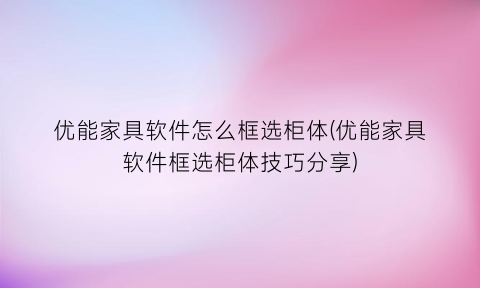 优能家具软件怎么框选柜体(优能家具软件框选柜体技巧分享)