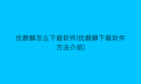 “优麒麟怎么下载软件(优麒麟下载软件方法介绍)