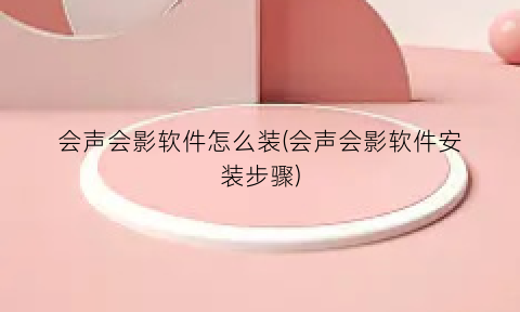 “会声会影软件怎么装(会声会影软件安装步骤)