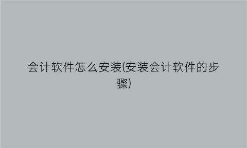 “会计软件怎么安装(安装会计软件的步骤)