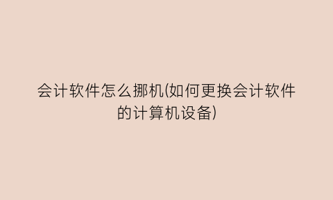 会计软件怎么挪机(如何更换会计软件的计算机设备)