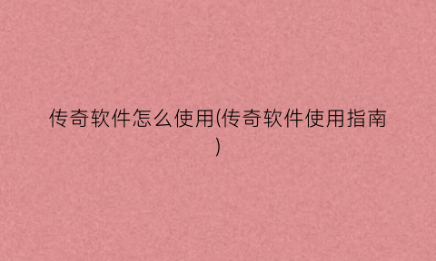 “传奇软件怎么使用(传奇软件使用指南)