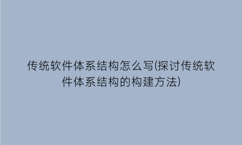 传统软件体系结构怎么写(探讨传统软件体系结构的构建方法)