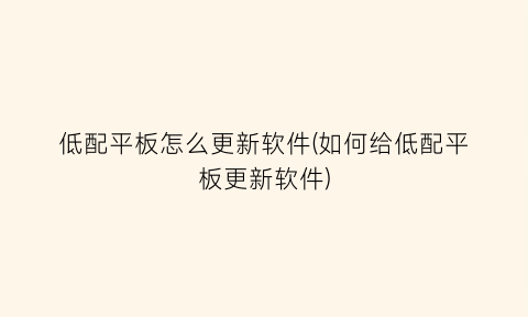 低配平板怎么更新软件(如何给低配平板更新软件)