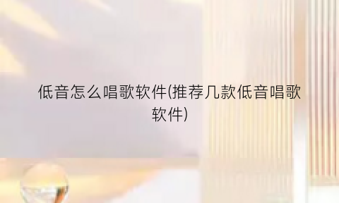 低音怎么唱歌软件(推荐几款低音唱歌软件)