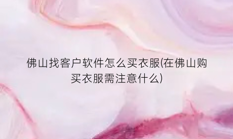 “佛山找客户软件怎么买衣服(在佛山购买衣服需注意什么)