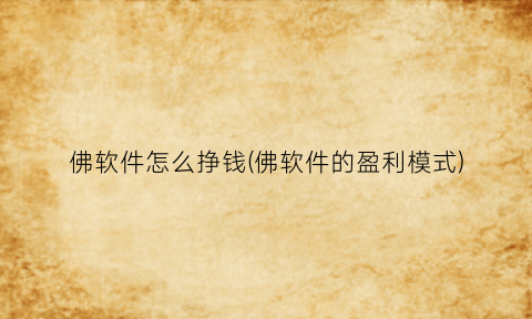 佛软件怎么挣钱(佛软件的盈利模式)