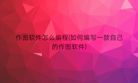 “作图软件怎么编程(如何编写一款自己的作图软件)