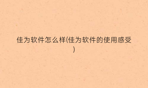“佳为软件怎么样(佳为软件的使用感受)