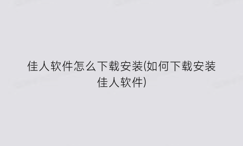 “佳人软件怎么下载安装(如何下载安装佳人软件)
