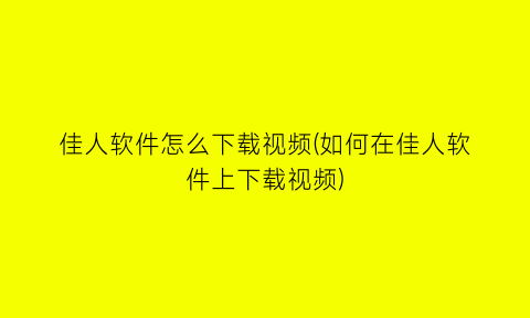 佳人软件怎么下载视频(如何在佳人软件上下载视频)