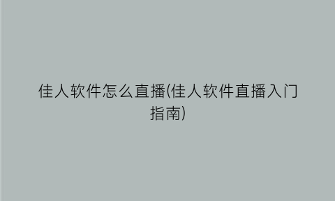 佳人软件怎么直播(佳人软件直播入门指南)