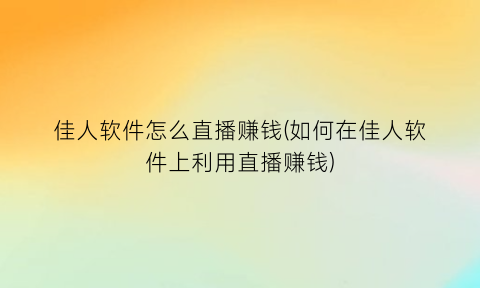 “佳人软件怎么直播赚钱(如何在佳人软件上利用直播赚钱)