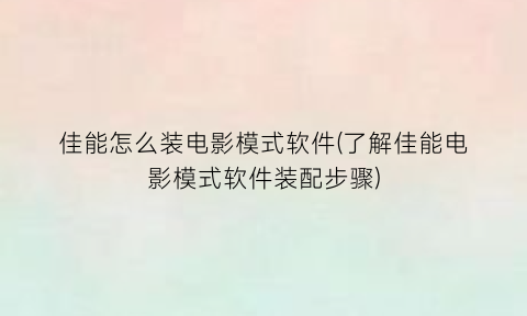 “佳能怎么装电影模式软件(了解佳能电影模式软件装配步骤)